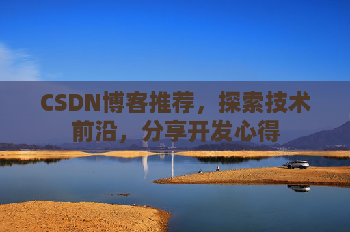 CSDN博客推荐，探索技术前沿，分享开发心得